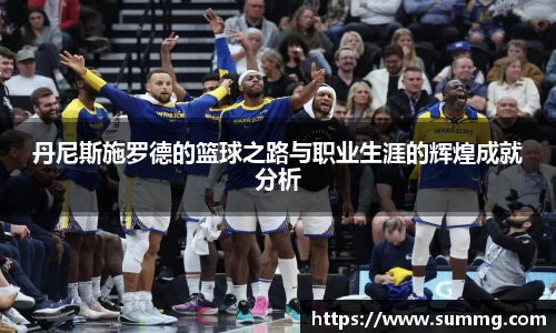 丹尼斯施罗德的篮球之路与职业生涯的辉煌成就分析